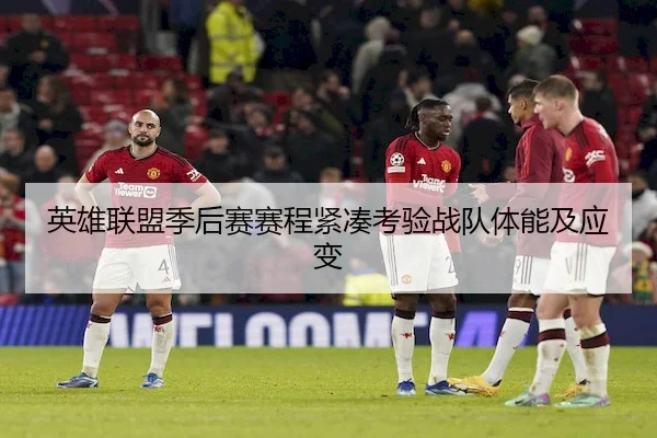 英雄联盟季后赛赛程紧凑考验战队体能及应变