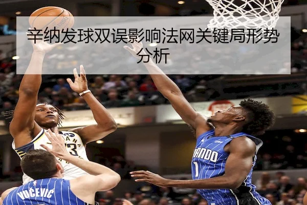 辛纳发球双误影响法网关键局形势分析